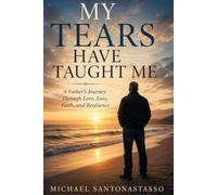 My Tears Have Taught Me: A Father's Journey Through Love, Loss, Faith, and Resilience