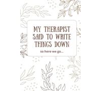 My Therapist Said to Write Things Down: A funny lined notebook for journaling, doodling or emotional spirals