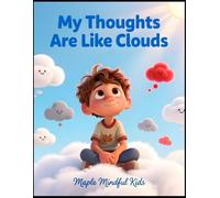 My Thoughts Are Like Clouds: A Mindfulness Story About Watching Feelings Drift and Finding Calm Within (Mindful Kids, Real Life)
