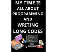 MY TIME IS ALL ABOUT PROGRAMMING AND WRITING LONG CODES: Coding Notebook for Beginners To Learn Programming Coding. Software Development Notebook For Coders & Programmers.