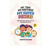 My Time My Routines My Superpowers: Unlocking the Superpowers of Time and Structure