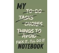 My To-Do, Tasks, Chores, Things to Avoid, Fuck It, I'll Do It Notebook: Your Sarcastic Sidekick for Getting Stuff Done (Eventually)