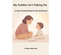 My Toddler Isn't Talking Yet: A Calm, Practical Guide for Parents of Late Talkers - Daily Language Activities, Speech Delay Signs, and When to See a Speech Therapist