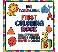 MY TODDLER'S FIRST COLORING BOOK: LOTS OF FUN WITH LETTERS, NUMBERS, SHAPES & COLORS