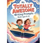 My Totally Awesome Writing Prompts Book Ages 8-12: An exciting workbook packed with wild ideas, story sparks, silly challenges, and creative adventures to unlock every young writer’s imagination