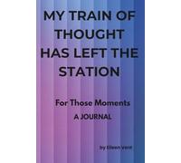 MY TRAIN OF THOUGHT HAS LEFT THE STATION: For Those Moments - A Journal