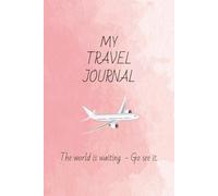 My Travel Journal: The World is Waiting - Go See It: Write, Reflect, and Relive Your Travel Adventures