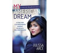 My (Underground) American Dream: My True Story as an Undocumented Immigrant Who Became a Wall Street Executive