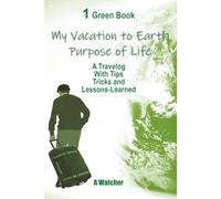 My Vacation To Earth Purpose of Life: A Travelog With Tips Tricks and Lessons-Learned