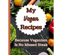 My Vegan Recipes Because Veganism Is No Missed Steak: A Funny Journal To Write Your Favorite Meals In, Create A Custom Cookbook