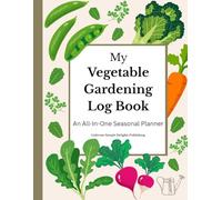 My Vegetable Gardening Log Book | Plan Organize and Track Your Garden: An All-in-One Seasonal Planner