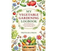 MY VEGETABLE GARDENING LOGBOOK: Raised Planner for Seeds, Growth Tracking and Yield Records