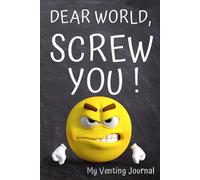 My Venting Journal: Dear World, Screw You. Record Your Badass Attitude in this Affirmation Notebook for Adults.