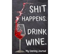 My Venting Journal: "Shit Happens. Drink Wine". Learn to Trust Yourself, Vent Your Badass Attitude & Have a Glass of Red !