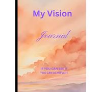 My Vision Journal: IF YOU CAN SEE IT YOU CAN ACHIEVE IT