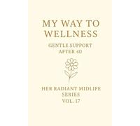 My Way to Wellness.: Gentle Support After 40. Her Radiant Midlife Series · Vol. 17”