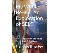 My Whole Be-ing: An Exploration of SELF: Tier I - Exploration, The Basics (SELF) Guide & Workbook
