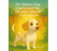 My Wiener Dog Charlie And His Extraordinary Adventure: 1 (A Charlie Adventure Book)