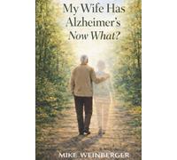 My Wife Has Alzheimer's - Now What?: A Caregiver’s Guide to Actionable Next Steps and Lower Stress