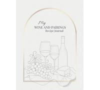My Wine and Pairings Recipe Journal: Blank Pages for Recipes, Wine Notes, and Pairings