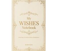 My Wishes Notebook: A Sacred Space for Intentions, Dreams, and Manifestation by Elíede Monteiro