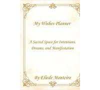 My Wishes Planner: A Sacred Space for Intentions, Dreams, and Manifestation by Elíede Monteiro