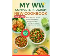 MY WW COMPLETE PROGRAM NEW COOKBOOK 2025-2027: Easy delicious recipes to lose your weight, with special and satisfying meals to regain energy faster.