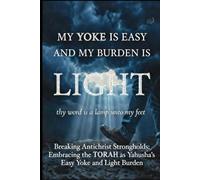 MY YOKE IS EASY AND MY BURDEN IS LIGHT: Breaking Antichrist Strongholds And Embracing the Torah as Yahusha’s Easy Yoke and Light Burden (YOU'VE BEEN LIED TO!)