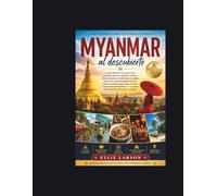 Myanmar al descubierto: La guía definitiva para descubrir pagodas doradas, templos ocultos, aldeas flotantes, bulliciosos mercados nocturnos, ... inolvidables en el destino más misterioso d