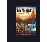 Myanmar dévoilé: Le guide ultime des initiés sur les pagodes dorées, les temples cachés, les villages flottants, les marchés nocturnes animés, la ... les aventures inoubliables à travers la des