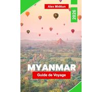 Myanmar Guide de voyage 2026: Découvrez des temples anciens, des rivières pittoresques, des marchés locaux, des expériences culturelles et des conseils pratiques pour votre aventure en Asie du Sud-Est