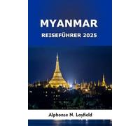 Myanmar Reiseführer 2025: Reisen durch heilige Tempel, schwimmende Dörfer, Bergstämme und zeitlose Städte in Südostasien