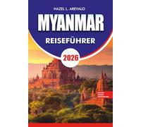 MYANMAR Reiseführer 2026: Ihr komplettes Abenteuerhandbuch, um Yangon, Bagan, Inle Lake, Ngapali und versteckte Schätze mit Budgettipps, Kultureinblicken und stressfreien Reiserouten zu erkunden.