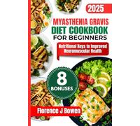 Myasthenia Gravis Diet Cookbook For Beginners: Nutritional Keys to Improved Neuromuscular Health (The Beginner’s Healthy Cooking Series by Florence J Bowen)