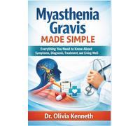 Myasthenia Gravis Made Simple: Everything You Need to Know About Symptoms, Diagnosis, Treatment, and Living Well