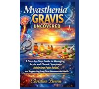 Myasthenia Gravis Uncovered: A Step-by-Step Guide to Managing Acute and Chronic Symptoms, Achieving Pain Relief, and Supporting Long-Term Neuromuscular Health