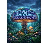 Mycology for Beginners Made Fun: A Guide to the Fantastic Fungal Kingdom