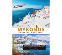 MYKONOS GUIDA DI VIAGGIO 2026: Il Tesoro Cicladico della Grecia in Europa, dove città imbiancate, spiagge dorate, iconici mulini a vento e ... egeosi creano una fuga isolale senza tempo