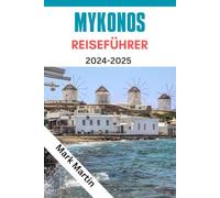 MYKONOS REISEFÜHRER 2024-2025: Der Insider- Guide für Griechenlands beliebtestes Inselziel: Alles, was Sie wissen müssen, um diese faszinierende Stadt zu erkunden