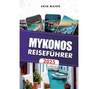 MYKONOS REISEFÜHRER 2025: Erkunden Sie Griechenlands wunderschöne Inselstrände, luxuriöse Aufenthalte und unvergessliche Abenteuer