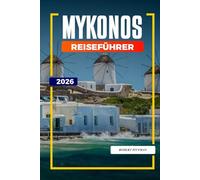 MYKONOS REISEFÜHRER 2026: Entdecken Sie versteckte Schätze, historische Sehenswürdigkeiten, Reisetipps und unvergessliche Urlaubserlebnisse