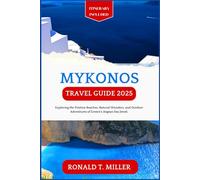 Mykonos Travel Guide 2025: Exploring the Pristine Beaches, Natural Wonders, and Outdoor Adventures of Greece's Aegean Sea Jewel. (Experience Memorable Adventure)