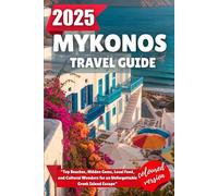 MYKONOS TRAVEL GUIDE 2025: Top Beaches, Hidden Gems, Local Food, and Cultural Wonders for an Unforgettable Greek Island Escape