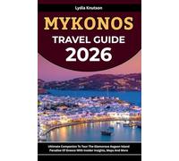 Mykonos Travel Guide 2026: Ultimate Companion To Tour The Glamorous Aegean Island Paradise Of Greece With Insider Insights, Maps And More