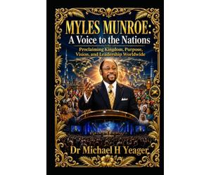 MYLES MUNROE: A Voice to the Nations: Proclaiming Kingdom, Purpose, Vision, and Leadership Worldwide