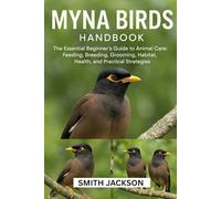 MYNA BIRDS: The Essential Beginner’s Guide to Animal Care: Feeding, Breeding, Grooming, Habitat, Health, and Practical Strategies