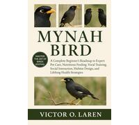 MYNAH BIRD: The Complete Beginner’s Roadmap to Expert Pet Care, Nutritious Feeding, Breeding Mastery, Thoughtful Grooming, Optimal Habitat Management, ... Health, and Proven Lifelong Care Strategies