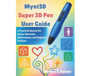 Mynt3d Super 3d Pen User Guide: A Practical Manual for Setup, Materials, Maintenance, and Beginner Projects