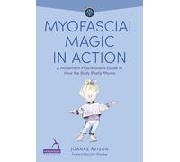 Myofascial Magic in Action: A Movement Practitioner's Guide to How the Body Really Moves (Understanding Fascia)