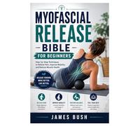Myofascial Release Bible for Beginners: Step-by-Step Techniques to Relieve Pain, Improve Mobility, and Restore Muscle Health